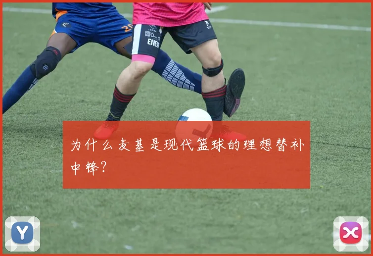 为什么麦基是现代篮球的理想替补中锋？