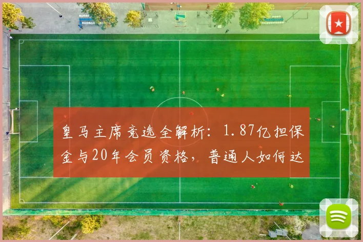 皇马主席竞选全解析:1.87亿担保金与20年会员资格,普通人如何达标?