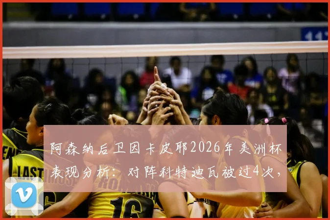 阿森纳后卫因卡皮耶2026年美洲杯表现分析:对阵科特迪瓦被过4次,俱乐部39场仅失19次的背后原因
