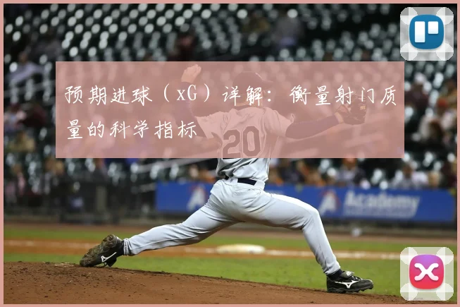 预期进球(xG)详解:衡量射门质量的科学指标