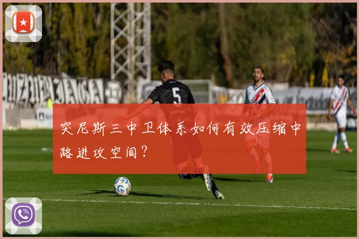 突尼斯三中卫体系如何有效压缩中路进攻空间?