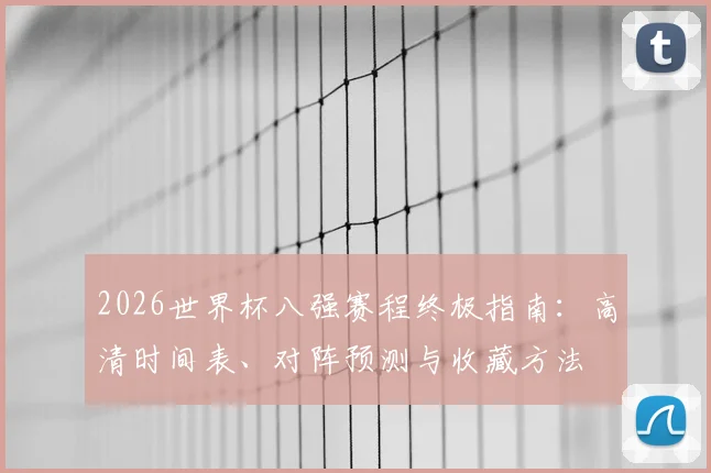 2026世界杯八强赛程终极指南：高清时间表、对阵预测与收藏方法