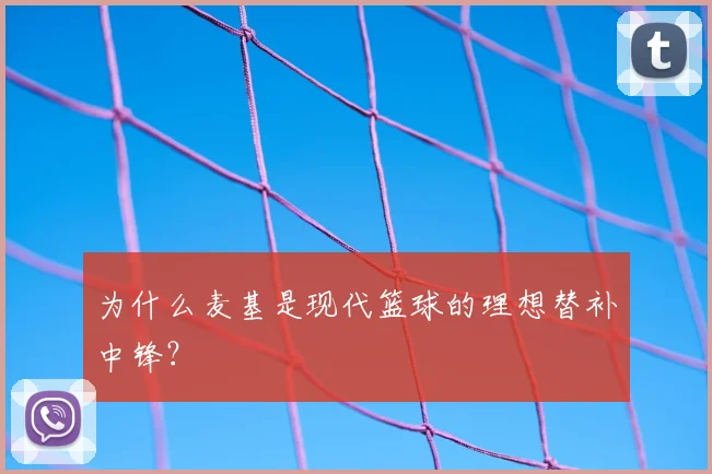 为什么麦基是现代篮球的理想替补中锋？