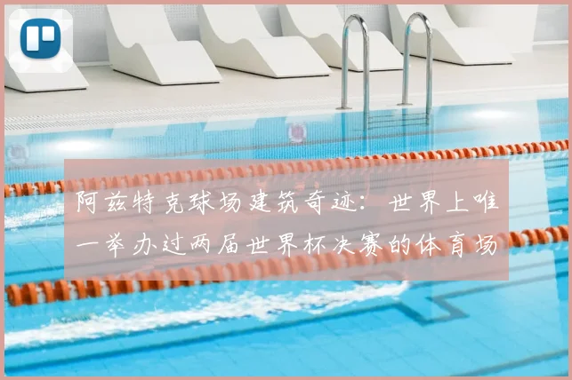 阿兹特克球场建筑奇迹：世界上唯一举办过两届世界杯决赛的体育场