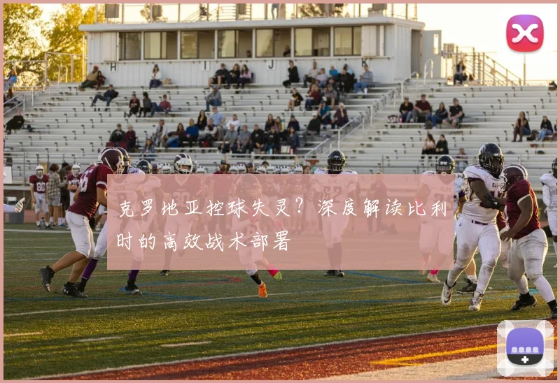 克罗地亚控球失灵?深度解读比利时的高效战术部署