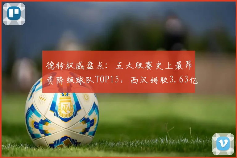 德转权威盘点：五大联赛史上最昂贵降级球队TOP15，西汉姆联3.63亿欧令人唏嘘