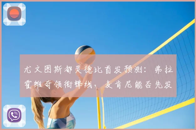 尤文图斯都灵德比首发预测:弗拉霍维奇领衔锋线,麦肯尼能否先发?
