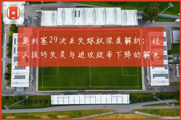 奥利塞29次丢失球权深度解析：过人技巧失灵与进攻效率下降的解决方案